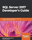 SQL Server 2017 Developer's Guide: A professional guide to designing and developing enterprise datab