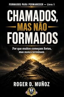 Livro CHAMADOS, MAS NÃO FORMADOS : Por que muitos começam fortes, mas nunca terminam (FORMADOS PARA PERMANECER Livro 4)