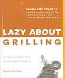 Lazy About Grilling: The Feet Up, Hands Down Easiest Ways to Barbecue by Pamela Rice Hahn