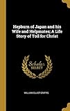 Hepburn of Japan and his Wife and Helpmates; A Life Story of Toil for Christ by 