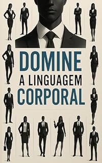 Livro Domine a Linguagem Corporal: Transforme suas Interações Pessoais e Profissionais!