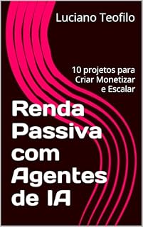 Livro Renda Passiva com Agentes de IA: 10 projetos para Criar Monetizar e Escalar (Agentes do Lucro)