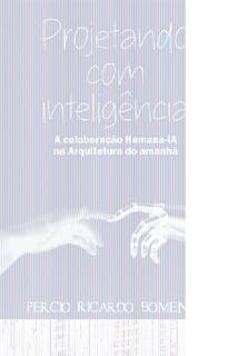 Livro Projetando com inteligência: A Colaboração Humano-IA na Arquitetura do Amanhã
