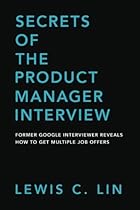 Secrets of the Product Manager Interview: Former Google Interviewer Reveals How to Get Multiple Job Offers Secrets of the Product Manager Interview: Former Google Interviewer Reveals How to Get Multiple Job Offers