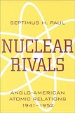 NUCLEAR RIVALS: ANGLO AMERICAN ATOMIC RELATIONS by