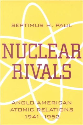 NUCLEAR RIVALS: ANGLO AMERICAN ATOMIC RELATIONS by SEPTIMUS H. PAUL