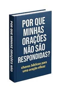 Livro PORQUE DEUS NÃO RESPONDE MINHAS ORAÇÕES : MANUAL PRÁTICO PARA UMA VIDA DE ORAÇÃO EFICAZ