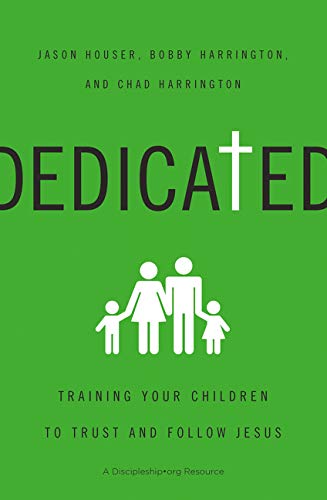 Dedicated: Training Your Children to Trust and Follow Jesus by Jason Houser, Bobby William Harrington, Chad Harrington