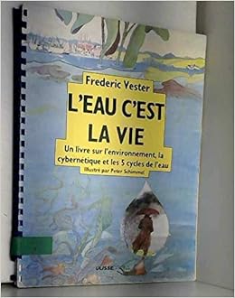 Amazon Fr L Eau C Est La Vie Un Livre Sur L Environnement La Cybernetique Et Les 5 Cycles De L Eau Vester Frederic Livres