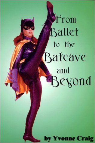 From Ballet to the Batcave and Beyond by Yvonne Craig