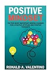 Positive Mindset: The Five Most Important Mental Changes for a More Positive Attitude and Positive Thoughts
