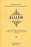 Elijah: An Oratorio for Full Chorus of Mixed Voices, Soprano, Alto, Tenor, and Baritone Soli (Double Solo Quartet of Mixed Voices) and Piano (G. Schirmer's Editions of Oratorios and Cantatas) by
