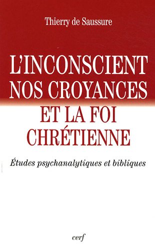 L'inconscient, nos croyances et la foi chrétienne: études psychanalytiques et bibliques