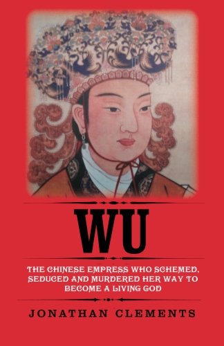 Wu: The Chinese Empress Who Schemed, Seduced and Murdered Her Way to Become a Living God