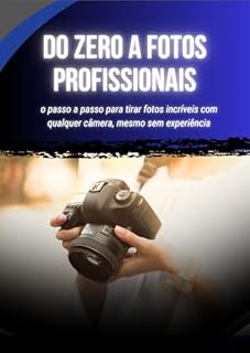 Livro Do Zero a Fotos Profissionais: o passo a passo para tirar fotos incríveis com qualquer câmera, mesmo sem experiência