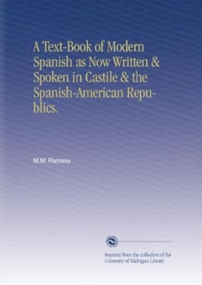 A Text-Book of Modern Spanish as Now Written & Spoken in Castile & the Spanish-American Republics.