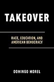 Domingo Morel, "Takeover: Race, Education, and American Democracy" (Oxford UP, 2018)