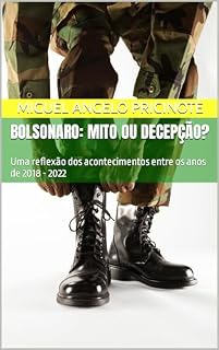 BOLSONARO: MITO OU DECEPÇÃO?: Uma reflexão dos acontecimentos entre os anos de 2018 - 2022