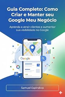 Livro Guia Completo: Como Criar e Manter seu Google Meu Negócio: Aprenda a atrair clientes e aumentar sua visibilidade no Google