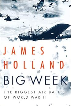 Big Week: The Biggest Air Battle of World War II, by James Holland Big Week: The Biggest Air Battle of World War II, by James Holland