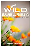 Wild Suburbia: Learning to Garden with Native Plants by Barbara Eisenstein