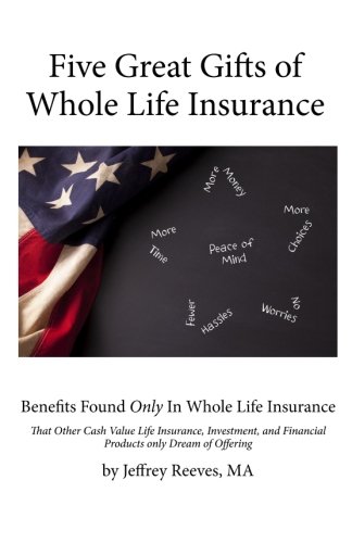 Five Great Gifts of Whole Life Insurance: Benefits Found Only In Whole Life Insurance That Other Cas