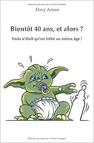 Amazon Com Bientot 40 Ans Et Alors Yoda N Etait Qu Un Bebe Au Meme Age French Edition Artero Davy Books