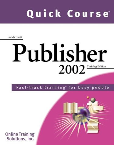 Quick Course in Microsoft Publisher 2002: Fast-Track Training Books for Busy People by Online Training Solutions Inc.