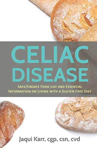 Celiac Disease: Safe/Unsafe Food List and Essential Information On Living With A Gluten Free Diet by Jaqui Karr