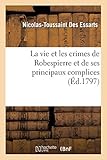 La Vie Et Les Crimes de Robespierre Et de Ses Principaux Complices (Histoire) (French Edition) by 