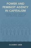 Claudia Leeb, "Power and Feminist Agency in Capitalism: Towards a New Theory of the Political Subject" (Oxford UP, 2017)