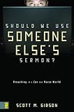 Should We Use Someone Else's Sermon?: Preaching in a Cut-and-Paste World by Scott M. Gibson