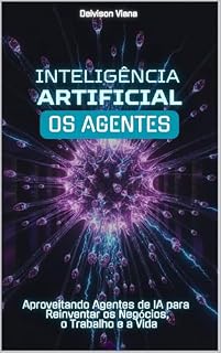 Livro INTELIGÊNCIA ARTIFICIAL: OS AGENTES: Aproveitando Agentes de IA para Reinventar os Negócios, o Trabalho e a Vida