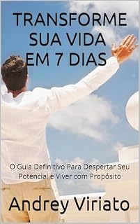 Livro TRANSFORME SUA VIDA EM 7 DIAS: O Guia Definitivo Para Despertar Seu Potencial e Viver com Propósito