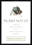 In but Not of: A Guide to Christian Ambition and the Desire to Influence the World by Hugh Hewitt