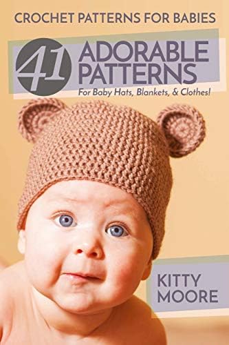 Crochet Patterns For Babies (2nd Edition): 41 Adorable Patterns For Baby Hats, Blankets, & Clothes!