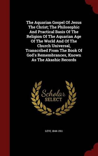 The Aquarian Gospel Of Jesus The Christ; The Philosophic And Practical Basis Of The Religion Of The Aquarian Age Of The World And Of The Church ... Remembrances, Known As The Akashic Records
