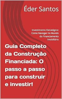 Livro Guia Completo da Construção Financiada: O passo a passo para construir e investir!: Investimento Estratégico: Como Navegar no Mundo do Financiamento Imobiliário