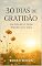 Livro 30 Dias de Gratidão — Um Desafio para Mudar Sua Vida: Um devocional cristão de 30 dias para fortalecer a fé, renovar a esperança e transformar o coração.