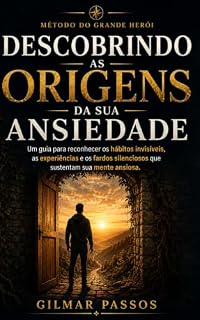 Livro DESCOBRINDO AS ORIGENS DA SUA ANSIEDADE: Como reconhecer os hábitos invisíveis, as experiências e os fardos silenciosos que sustentam sua mente ansiosa.