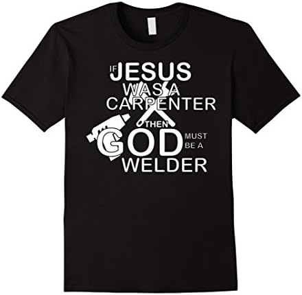 Men's Welder T-shirt , If Jesus was a carpenter Then God mus be a  Medium Black