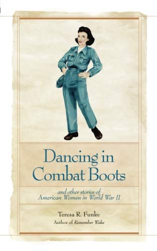Dancing in Combat Boots: And Other Stories of American Women in World War II by Teresa R. Funke