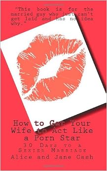 How to Get Your Wife to Act Like a Porn Star: 30 Days to a Sexier