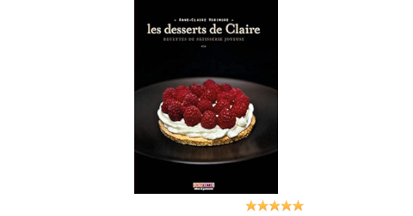 Les Desserts De Claire Recettes De Patisserie Joyeuse French Edition Anne Claire Vorimore Amazon Com Books