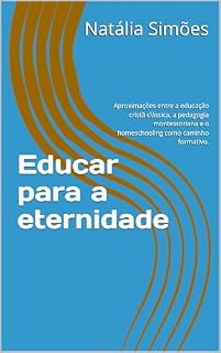 Livro Educar para a eternidade: Aproximações entre a educação cristã clássica, a pedagogia montessoriana e o homeschooling como caminho formativo.