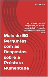 Livro Mais de 50 Perguntas com as Respostas sobre a Próstata Aumentada: A Hiperplasia Prostática Benigna (HPB) ou Próstata Aumentada é o "pesadelo" dos Homens depois dos 40 anos.