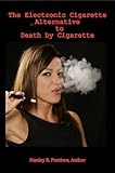The Electronic Cigarette Alternative to Death by Cigarette