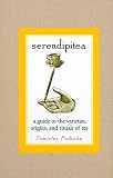 Serendipitea: A Guide To The Varieties, Origins, And Rituals Of Tea by