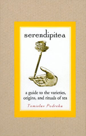 Serendipitea: A Guide To The Varieties, Origins, And Rituals Of Tea by Tomislav Podreka