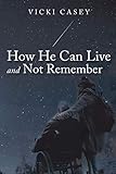 How He Can Live and Not Remember: A Story About a Wife, Her God, and the Husband She Loved by 